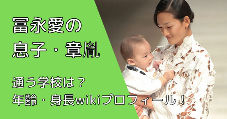 冨永愛の息子 章胤の高校はどこ 年齢 身長wikiプロフィールも