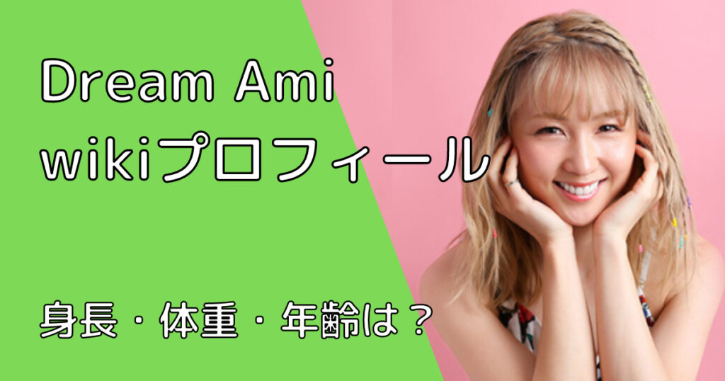 Dream Amiの身長・体重・年齢は？wikiプロフィールで事務所も調査！