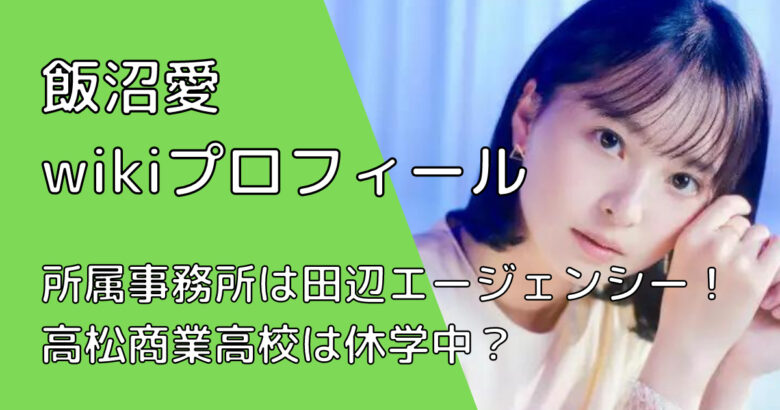 飯沼愛の所属事務所は田辺エージェンシー 高校 身長などのwikiプロフも Gonチャンネル